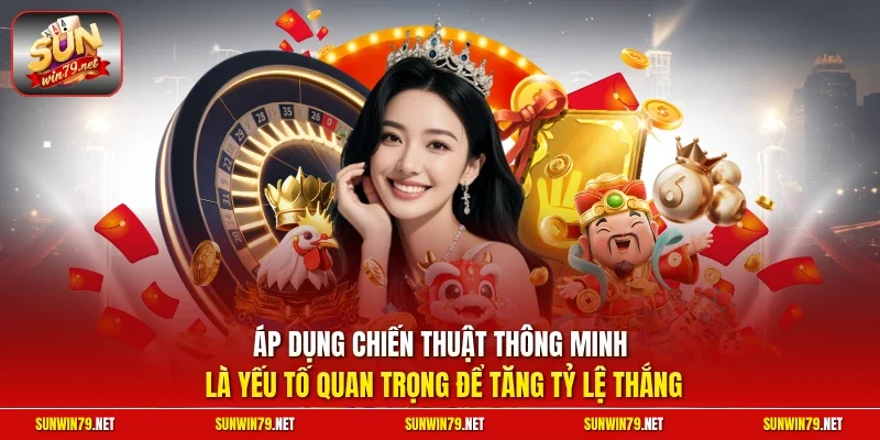 Áp dụng chiến thuật thông minh là yếu tố quan trọng để tăng tỷ lệ thắng