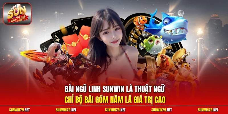 Bài Ngũ Linh SUNWIN là thuật ngữ chỉ bộ bài gồm năm lá giá trị cao