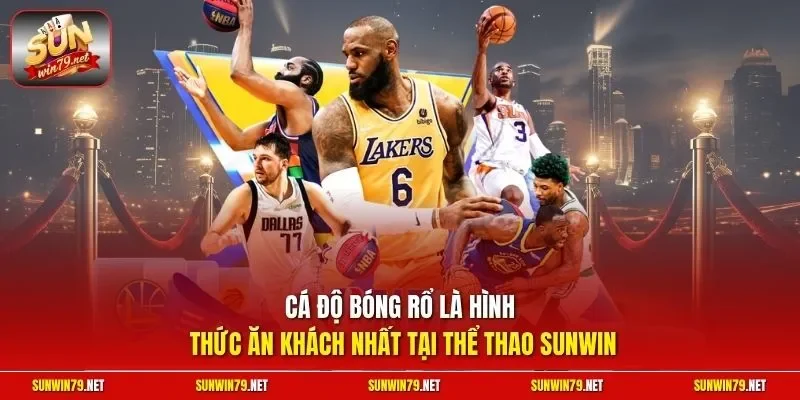 Cá độ bóng rổ là hình thức ăn khách nhất tại thể thao SUNWIN