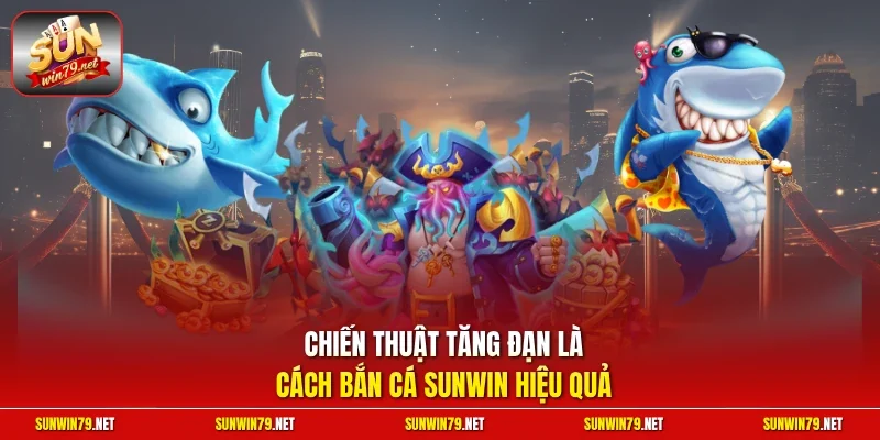 Chiến thuật tăng đạn là cách bắn cá SUNWIN hiệu quả