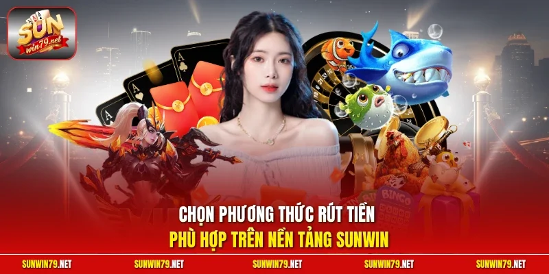 Rút Tiền SUNWIN| Chỉ Dẫn Thực Hiện Nhanh Chóng Trong 5 Phút 12 Sunwin Chọn phương thức rút tiền phù hợp trên nền tảng SUNWIN