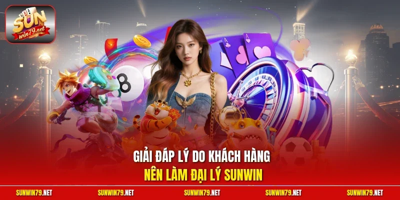 Giải đáp lý do khách hàng nên làm đại lý SUNWIN
