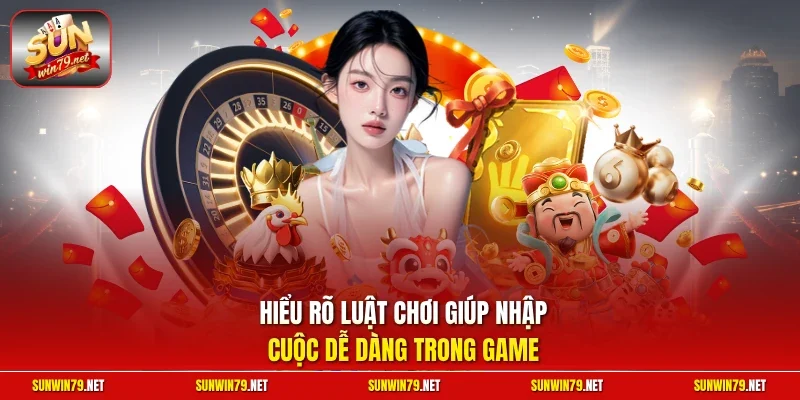 Hiểu rõ luật chơi giúp nhập cuộc dễ dàng trong game
