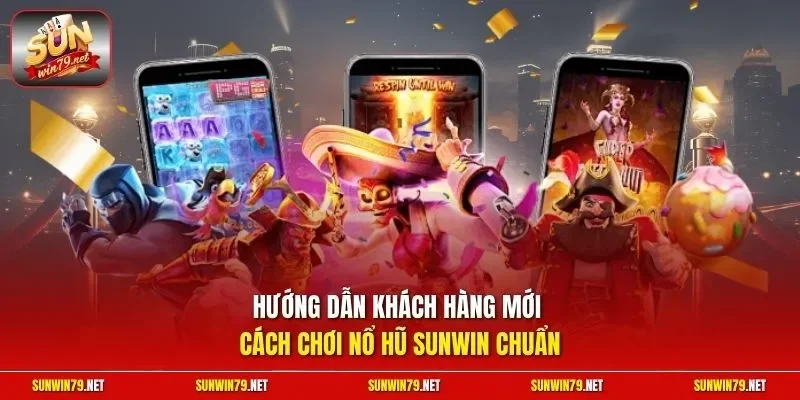 Hướng dẫn khách hàng mới cách chơi nổ hũ SUNWIN chuẩn