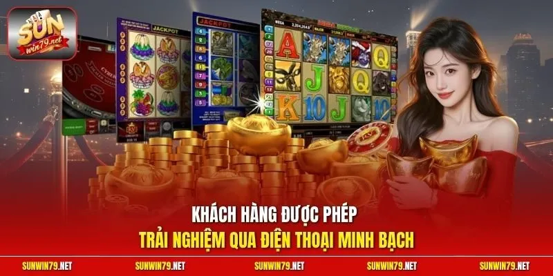 Khách hàng được phép trải nghiệm qua điện thoại minh bạch