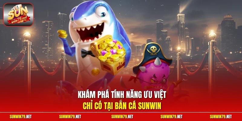 Khám phá tính năng ưu việt chỉ có tại bắn cá SUNWIN