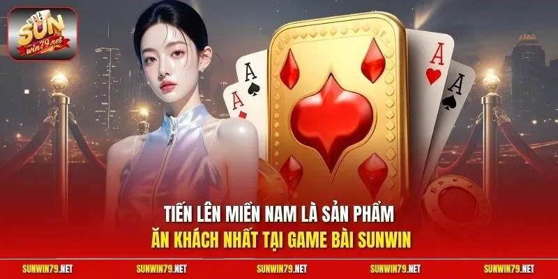 Tiến lên miền Nam là sản phẩm ăn khách nhất tại game bài SUNWIN
