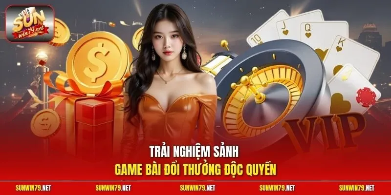 Trải nghiệm sảnh game bài đổi thưởng độc quyền