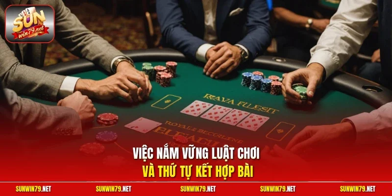 Việc nắm vững luật chơi và thứ tự kết hợp bài